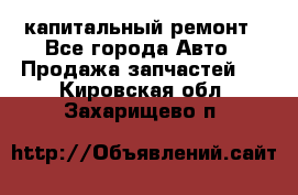 капитальный ремонт - Все города Авто » Продажа запчастей   . Кировская обл.,Захарищево п.